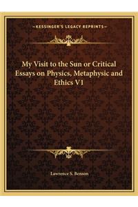 My Visit to the Sun or Critical Essays on Physics, Metaphysic and Ethics V1