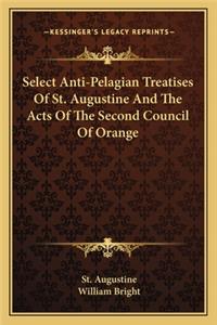 Select Anti-Pelagian Treatises of St. Augustine and the Acts of the Second Council of Orange