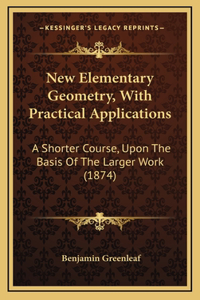 New Elementary Geometry, With Practical Applications