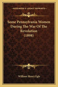 Some Pennsylvania Women During The War Of The Revolution (1898)