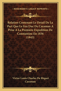 Relation Contenant Le Detail de La Part Que Le Feu Duc de Caraman a Prise a la Premiere Expedition de Constantine En 1836 (1843)