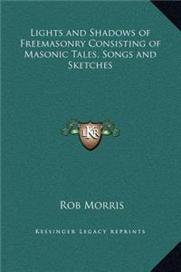 Lights and Shadows of Freemasonry Consisting of Masonic Tales, Songs and Sketches