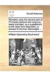 Remarks Upon the Second Part of Principles Political and Religious; Being Intended, as a Supplement to the Letter from Aberdeen, in Answer to Norman Sievwright, ...