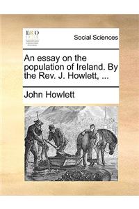 An Essay on the Population of Ireland. by the Rev. J. Howlett, ...