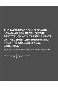 The Targums of Onkelos and Jonathan Ben Uzziel on the Pentateuch with the Fragments of the Jerusalem Targum [Tr.] from the Chaldee by J.W. Etheridge