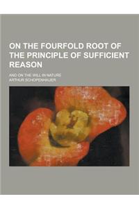 On the Fourfold Root of the Principle of Sufficient Reason; And on the Will in Nature