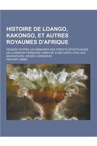 Histoire de Loango, Kakongo, Et Autres Royaumes D'Afrique; Redigee D'Apres Les Memoires Des Prefets Apostoliques de la Mission Francoise; Enrichie D'u
