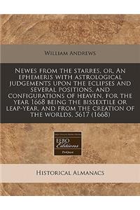 Newes from the Starres, Or, an Ephemeris with Astrological Judgements Upon the Eclipses and Several Positions, and Configurations of Heaven, for the Year 1668 Being the Bissextile or Leap-Year, and from the Creation of the Worlds, 5617 (1668)