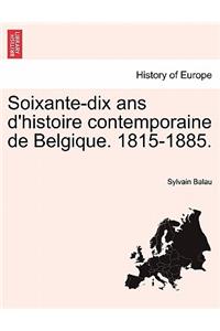 Soixante-Dix ANS D'Histoire Contemporaine de Belgique. 1815-1885.