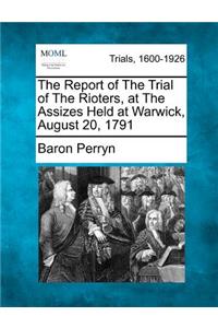 Report of the Trial of the Rioters, at the Assizes Held at Warwick, August 20, 1791