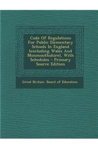 Code of Regulations for Public Elementary Schools in England (Excluding Wales and Monmouthshire), with Schedules - Primary Source Edition