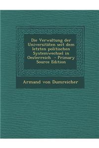 Die Verwaltung Der Universitaten Seit Dem Letzten Politischen Systemwechsel in Oesterreich - Primary Source Edition