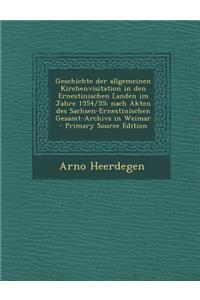Geschichte Der Allgemeinen Kirchenvisitation in Den Ernestinischen Landen Im Jahre 1554/55; Nach Akten Des Sachsen-Ernestinischen Gesamt-Archivs in We