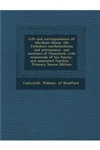 Life and Correspondence of Abraham Sharp, the Yorkshire Mathematician and Astronomer, and Assistant of Flamsteed; With Memorials of His Family, and Associated Families