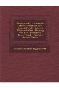 Biographich-Literarisches Handworterbuch Zur Geschichte Der Exacten Wissenschaften. Herausg. Von B.W. Feddersen, Erster Band