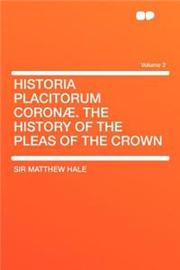 Historia Placitorum Coron . the History of the Pleas of the Crown Volume 2