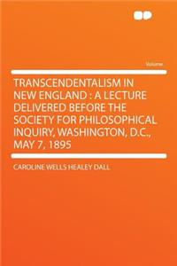 Transcendentalism in New England: A Lecture Delivered Before the Society for Philosophical Inquiry, Washington, D.C., May 7, 1895