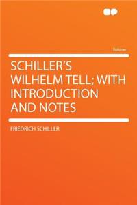 Schiller's Wilhelm Tell; With Introduction and Notes