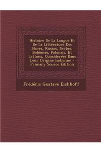 Histoire de La Langue Et de La Litterature Des Slaves, Russes, Serbes, Bohemes, Polonais, Et Lettons, Considerees Dans Leur Origine Indienne - Primary