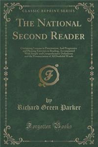 The National Second Reader: Containing Lessons in Punctuation; And Progressive and Pleasing Exercises in Reading, Accompanied with Simple and Comprehensive Definitions and the Pronunciation of All Doubtful Words (Classic Reprint)