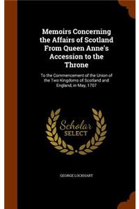 Memoirs Concerning the Affairs of Scotland From Queen Anne's Accession to the Throne