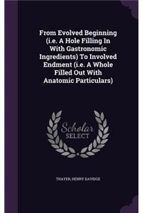 From Evolved Beginning (i.e. A Hole Filling In With Gastronomic Ingredients) To Involved Endment (i.e. A Whole Filled Out With Anatomic Particulars)