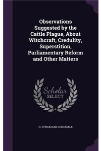 Observations Suggested by the Cattle Plague, about Witchcraft, Credulity, Superstition, Parliamentary Reform and Other Matters