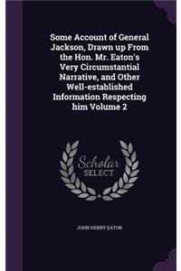 Some Account of General Jackson, Drawn up From the Hon. Mr. Eaton's Very Circumstantial Narrative, and Other Well-established Information Respecting him Volume 2