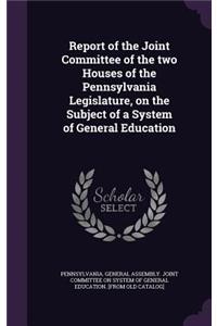 Report of the Joint Committee of the two Houses of the Pennsylvania Legislature, on the Subject of a System of General Education