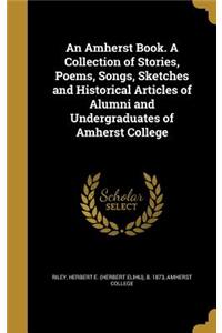 An Amherst Book. a Collection of Stories, Poems, Songs, Sketches and Historical Articles of Alumni and Undergraduates of Amherst College