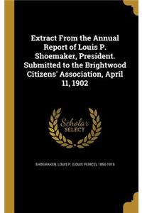 Extract from the Annual Report of Louis P. Shoemaker, President. Submitted to the Brightwood Citizens' Association, April 11, 1902