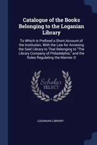 Catalogue of the Books Belonging to the Loganian Library