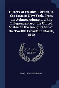 History of Political Parties, in the State of New York. From the Acknowledgment of the Independence of the United States, to the Inauguration of the Twelfth President, March, 1849