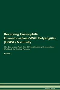 Reversing Eosinophilic Granulomatosis With Polyangiitis (EGPA) Naturally The Raw Vegan Plant-Based Detoxification & Regeneration Workbook for Healing Patients. Volume 2