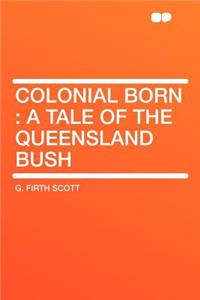 Colonial Born: A Tale of the Queensland Bush