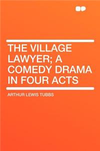 The Village Lawyer; A Comedy Drama in Four Acts