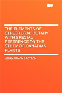 The Elements of Structural Botany with Special Reference to the Study of Canadian Plants