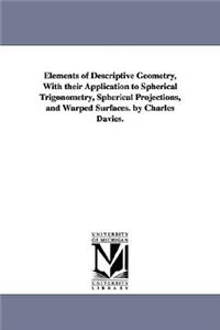 Elements of Descriptive Geometry, With their Application to Spherical Trigonometry, Spherical Projections, and Warped Surfaces. by Charles Davies.