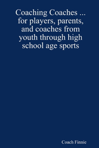 Coaching Coaches ... for players, parents, and coaches from youth through high school age sports