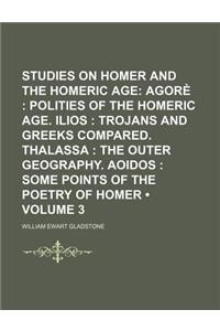 Studies on Homer and the Homeric Age (Volume 3); Agore Polities of the Homeric Age. Ilios Trojans and Greeks Compared. Thalassa the Outer Geography. A