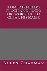 Tom Fairfield's Pluck and Luck; Or, Working to Clear His Name