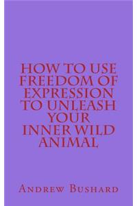 How to Use Freedom of Expression to Unleash Your Inner Wild Animal