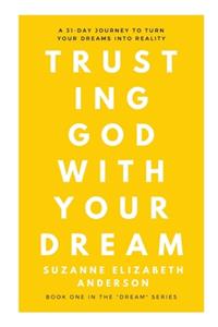 Trusting God with Your Dream: A 31-Day Transformation for Trusting God with Your: Book One in the "Your Dream" Series