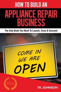 How to Build an Appliance Repair Business: The Only Book You Need to Launch, Grow & Succeed
