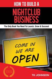 How to Build a Nightclub Business (Special Edition): The Only Book You Need to Launch, Grow & Succeed