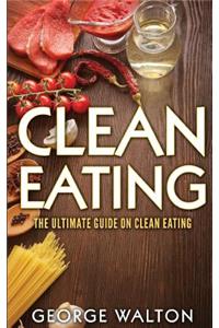 Clean Eating: Clean Eating - The Way to Optimal Health and Well-Being