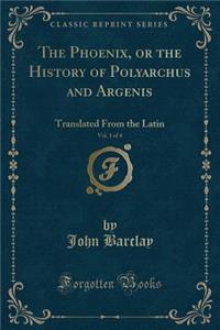 The Phoenix, or the History of Polyarchus and Argenis, Vol. 1 of 4