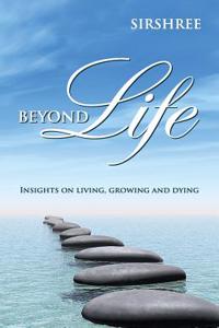 Beyond Life: Insights on Living, Growing and Dying