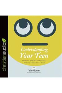 Understanding Your Teen: Shaping Their Character, Facing Their Realities