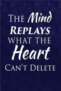 The Mind Replays What The Heart Can't Delete.